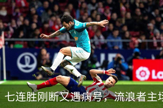 七连胜刚断又遇病号，流浪者主场能止住凯尔特人4分领跑吗？