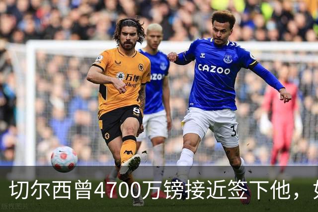 切尔西曾4700万镑接近签下他,如今利物浦也盯上了
