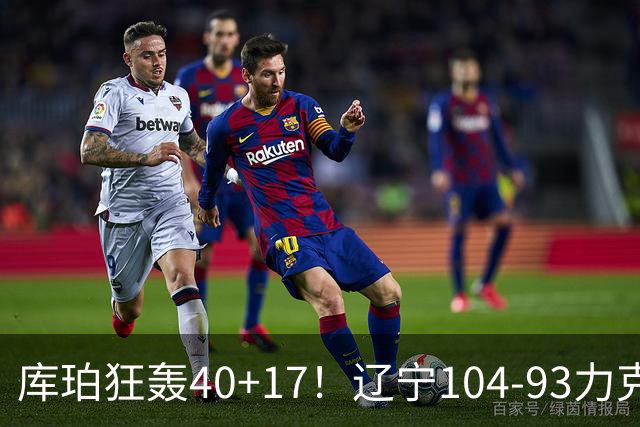 库珀狂轰40+17！辽宁104-93力克四川，一战打出六个不争事实！