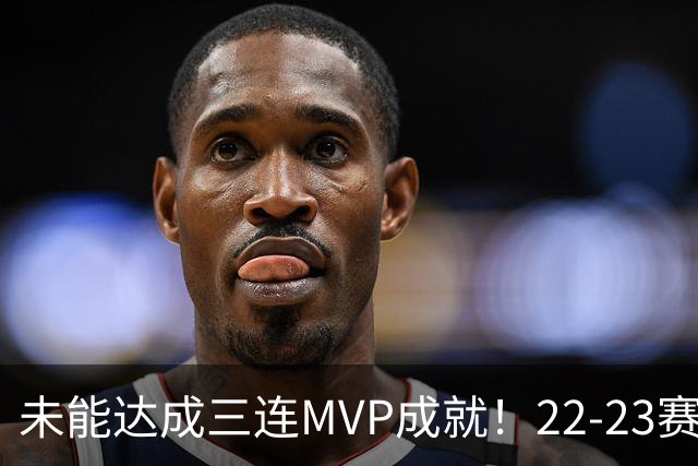 未能达成三连MVP成就！22-23赛季的约基奇真就不如恩比德吗