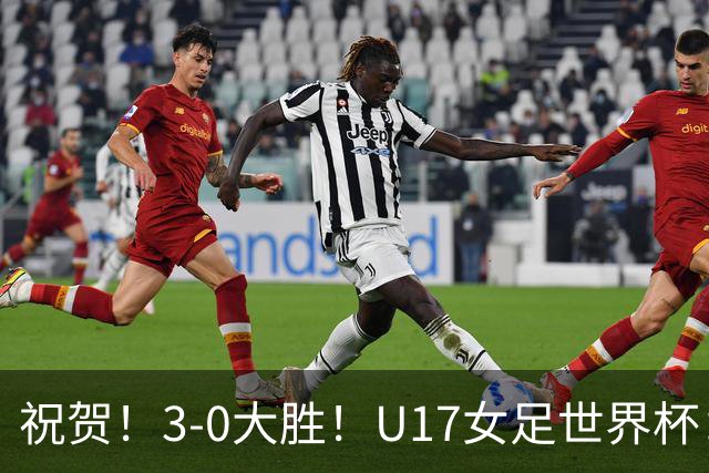 祝贺！3-0大胜！U17女足世界杯：中国队开门红，即时排名冲上榜首