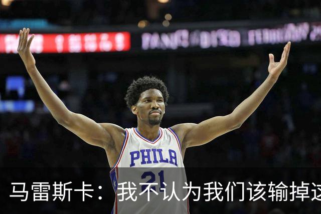 马雷斯卡：我不认为我们该输掉这场比赛，但输了就要继续前进