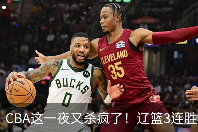 CBA这一夜又杀疯了！辽篮3连胜逼近北京：超级黑马遭爆冷吞首败